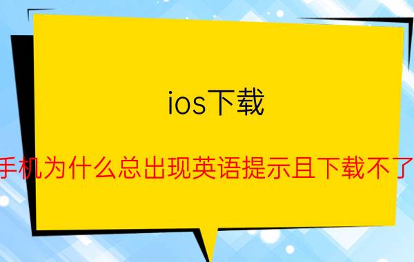 ios下载 苹果手机为什么总出现英语提示且下载不了软件？